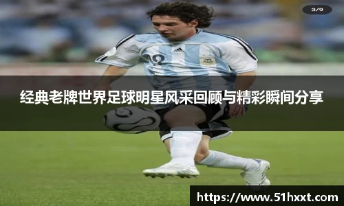 经典老牌世界足球明星风采回顾与精彩瞬间分享
