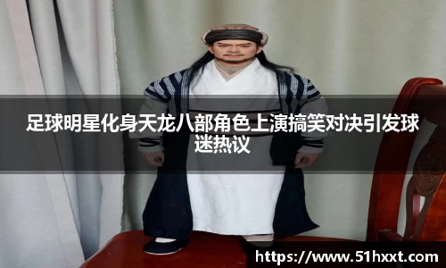 足球明星化身天龙八部角色上演搞笑对决引发球迷热议